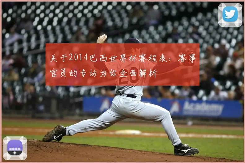 关于2014巴西世界杯赛程表，赛事官员的专访为你全面解析
