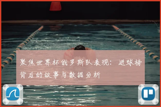 聚焦世界杯俄罗斯队表现：进球榜背后的故事与数据分析