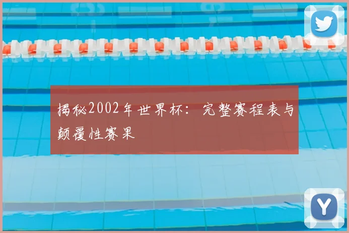 揭秘2002年世界杯：完整赛程表与颠覆性赛果