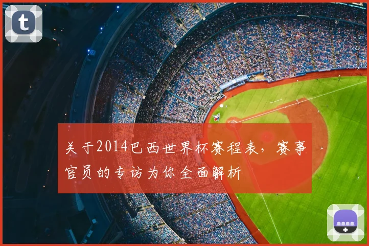 关于2014巴西世界杯赛程表，赛事官员的专访为你全面解析