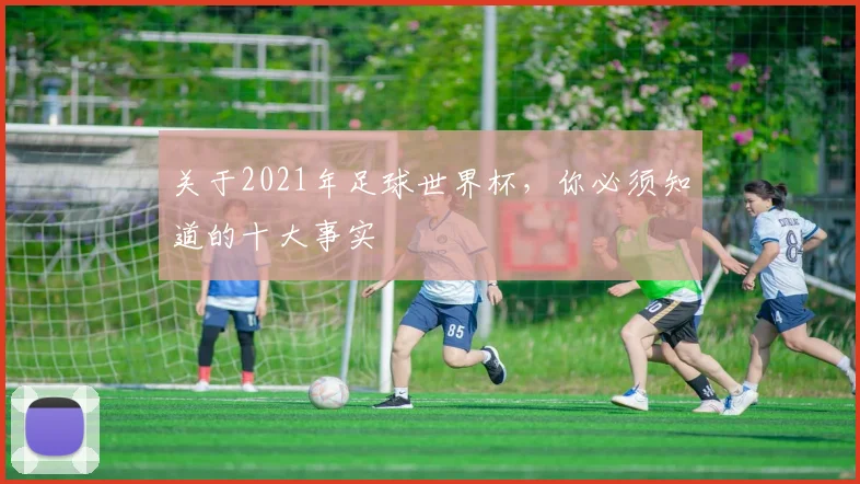 关于2021年足球世界杯，你必须知道的十大事实