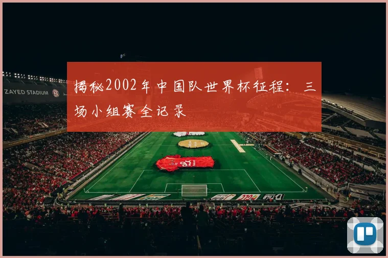 揭秘2002年中国队世界杯征程：三场小组赛全记录