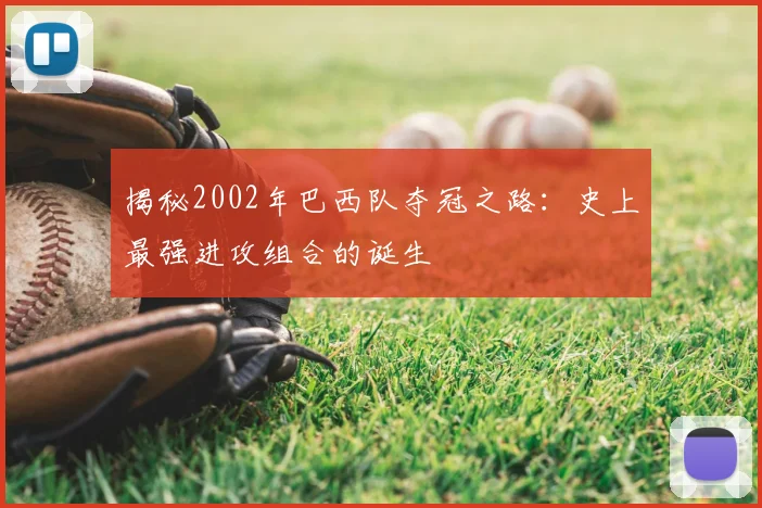 揭秘2002年巴西队夺冠之路：史上最强进攻组合的诞生