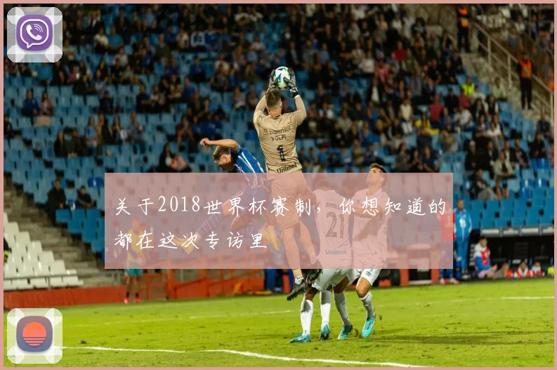 关于2018世界杯赛制，你想知道的都在这次专访里