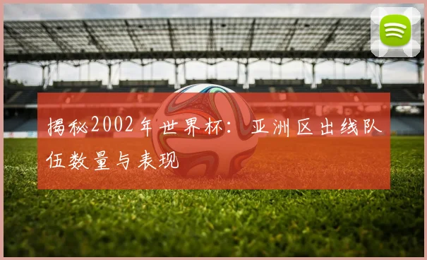 揭秘2002年世界杯：亚洲区出线队伍数量与表现