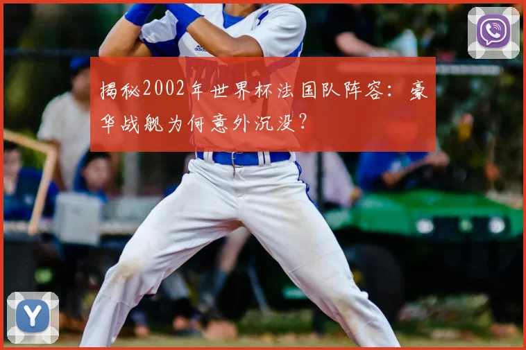 揭秘2002年世界杯法国队阵容：豪华战舰为何意外沉没？